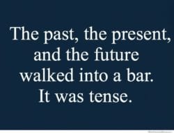 The past, the present, and the future walked into a bar. It was tense.
