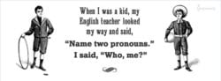 The question is name two pronouns. The answer is who me?